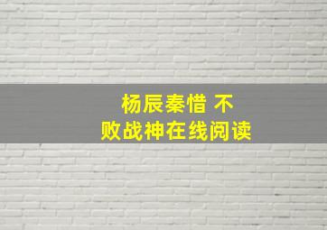 杨辰秦惜 不败战神在线阅读